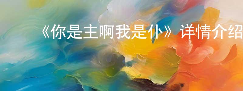 影视迷陈健祥的个人博客,《你是主啊我是仆》详情介绍_你是主啊我是仆已完结在线观看_你是主啊我是仆迅雷下载_日漫